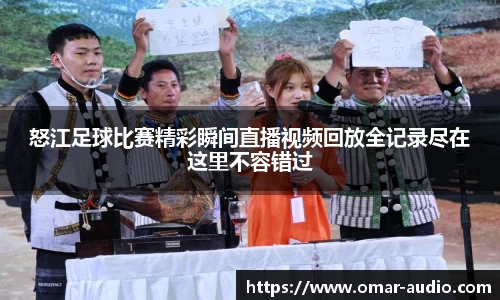 怒江足球比赛精彩瞬间直播视频回放全记录尽在这里不容错过