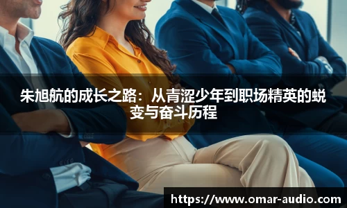 朱旭航的成长之路：从青涩少年到职场精英的蜕变与奋斗历程