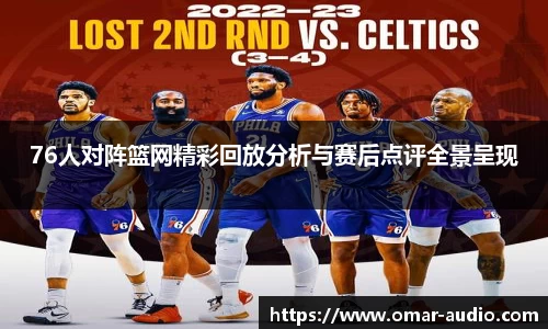 76人对阵篮网精彩回放分析与赛后点评全景呈现