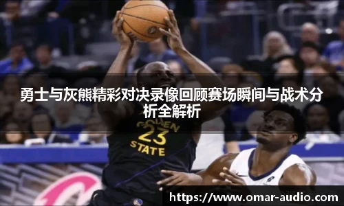 勇士与灰熊精彩对决录像回顾赛场瞬间与战术分析全解析