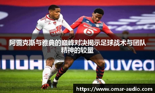 阿贾克斯与雅典的巅峰对决揭示足球战术与团队精神的较量