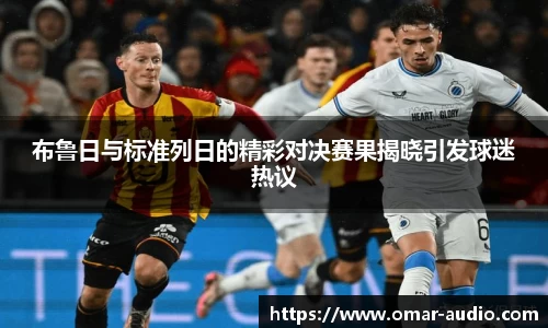 布鲁日与标准列日的精彩对决赛果揭晓引发球迷热议