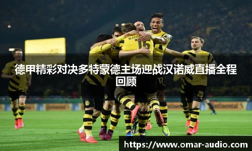 德甲精彩对决多特蒙德主场迎战汉诺威直播全程回顾